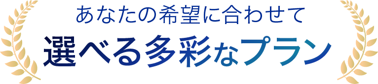 あなたの希望に合わせて選べる多彩なプラン